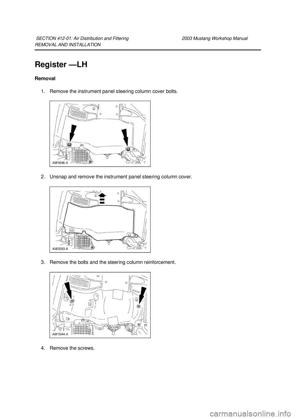 FORD MUSTANG 2003 Workshop Manual REMOVAL AND INSTALLATION
Register —
LH
Removal 1. Remove the instrument panel steering column cover bolts.
2. Unsnap and remove the instrument panel steering column cover.
3. Remove the bolts a FORD MUSTANG 2003 Workshop Manual REMOVAL AND INSTALLATION
Register —
LH
Removal 1. Remove the instrument panel steering column cover bolts.
2. Unsnap and remove the instrument panel steering column cover.
3. Remove the bolts a