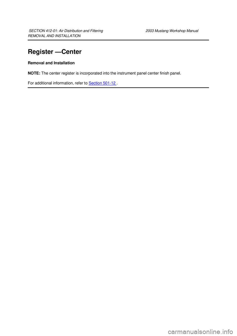 FORD MUSTANG 2003 Repair Manual REMOVAL AND INSTALLATION 
Register —
Center 
Removal and Installation 
NOTE:  The center register is incorporated into the instrument panel center finish panel. 
For additional information, refer to