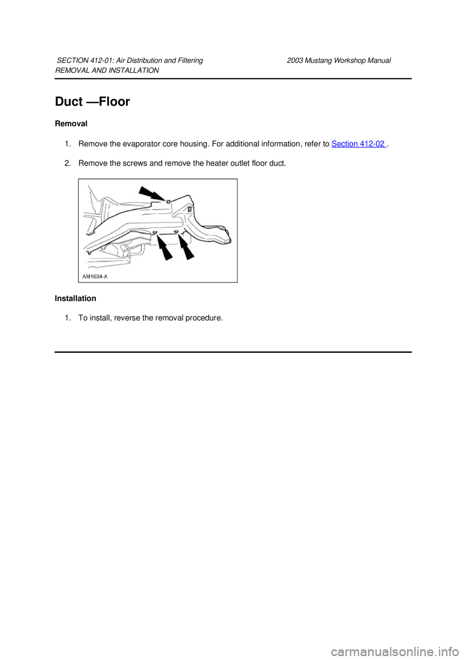 FORD MUSTANG 2003 Manual PDF REMOVAL AND INSTALLATION 
Duct —
Floor 
Removal  1. Remove the evaporator core housing. For additional information, refer to  Section 412 - 02  . 
2. Remove the screws and remove the heater outlet f