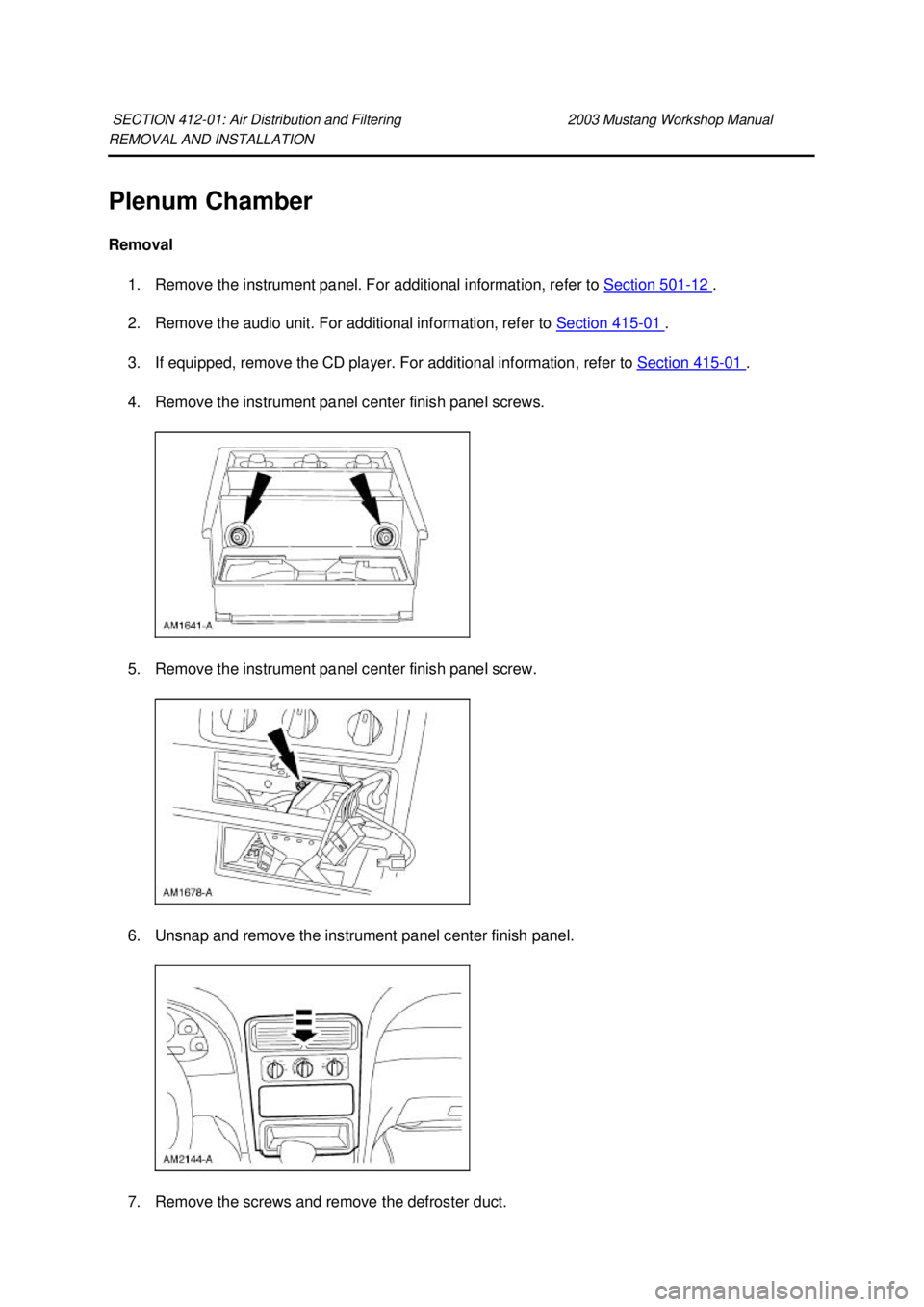 FORD MUSTANG 2003  Workshop Manual REMOVAL AND INSTALLATION 
Plenum Chamber 
Removal 
1. Remove the instrument panel. For additional information, refer to  Section 501 - 12  . 
2. Remove the audio unit. For additional information, refe