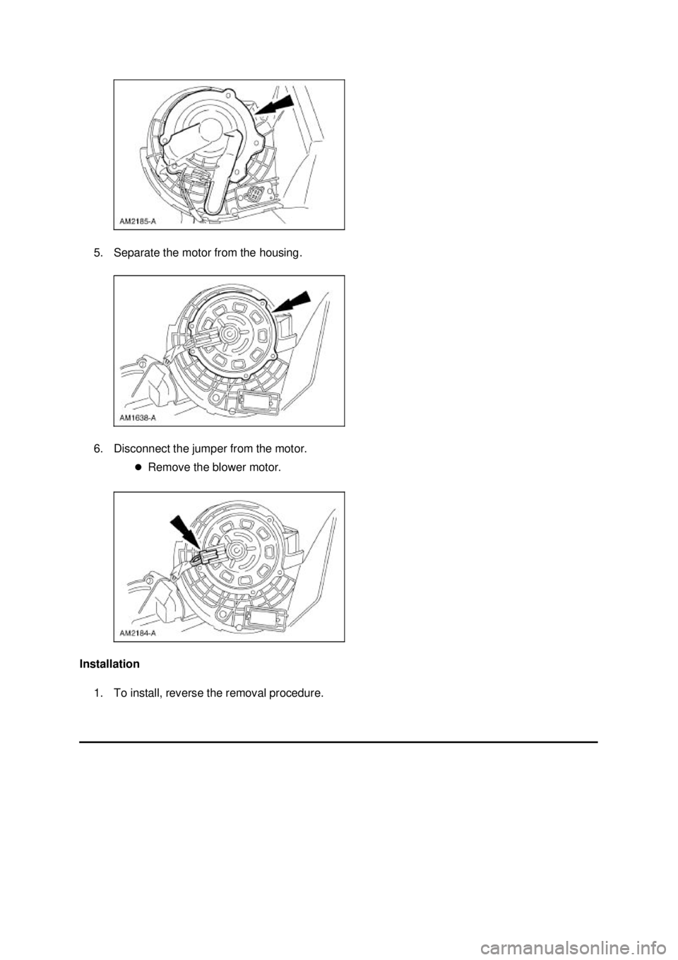 FORD MUSTANG 2003  Workshop Manual 5. Separate the motor from the housing. 
6. Disconnect the jumper from the motor. 
�zRemove the blower motor. 
Installation  1. To install, reverse the removal procedure.  Klj .  2 ba
  32003 Mus