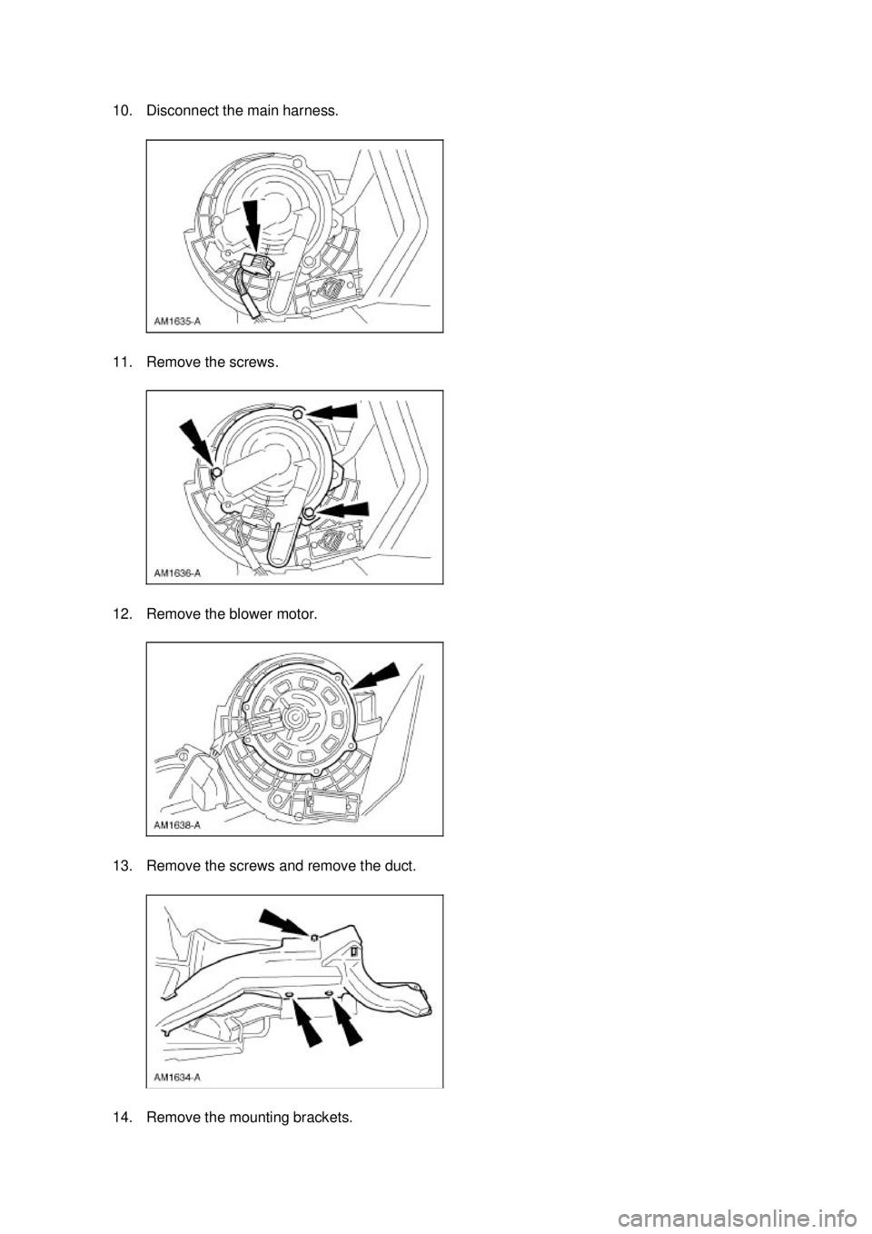 FORD MUSTANG 2003  Workshop Manual 10. Disconnect the main harness. 
11. Remove the screws. 
12. Remove the blower motor. 
13. Remove the screws and remove the duct. 
14. Remove the mounting brackets.  Klj .  3 ba
  42003 Mustang 
