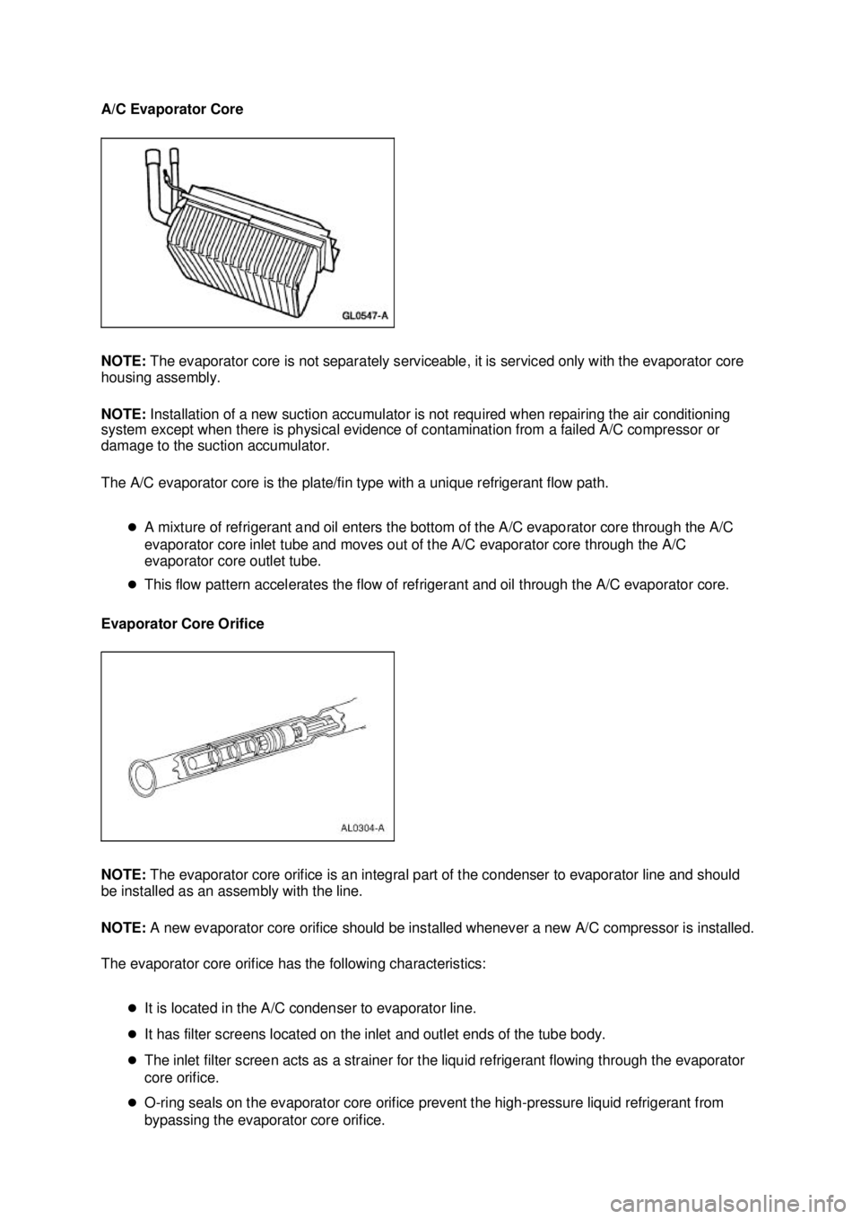 FORD MUSTANG 2003  Workshop Manual A/C Evaporator Core 
NOTE: 
The evaporator core is not separately serviceable, it is serviced only with the evaporator core 
housing assembly. 
NOTE:  Installation of a new suction accumulator is not 