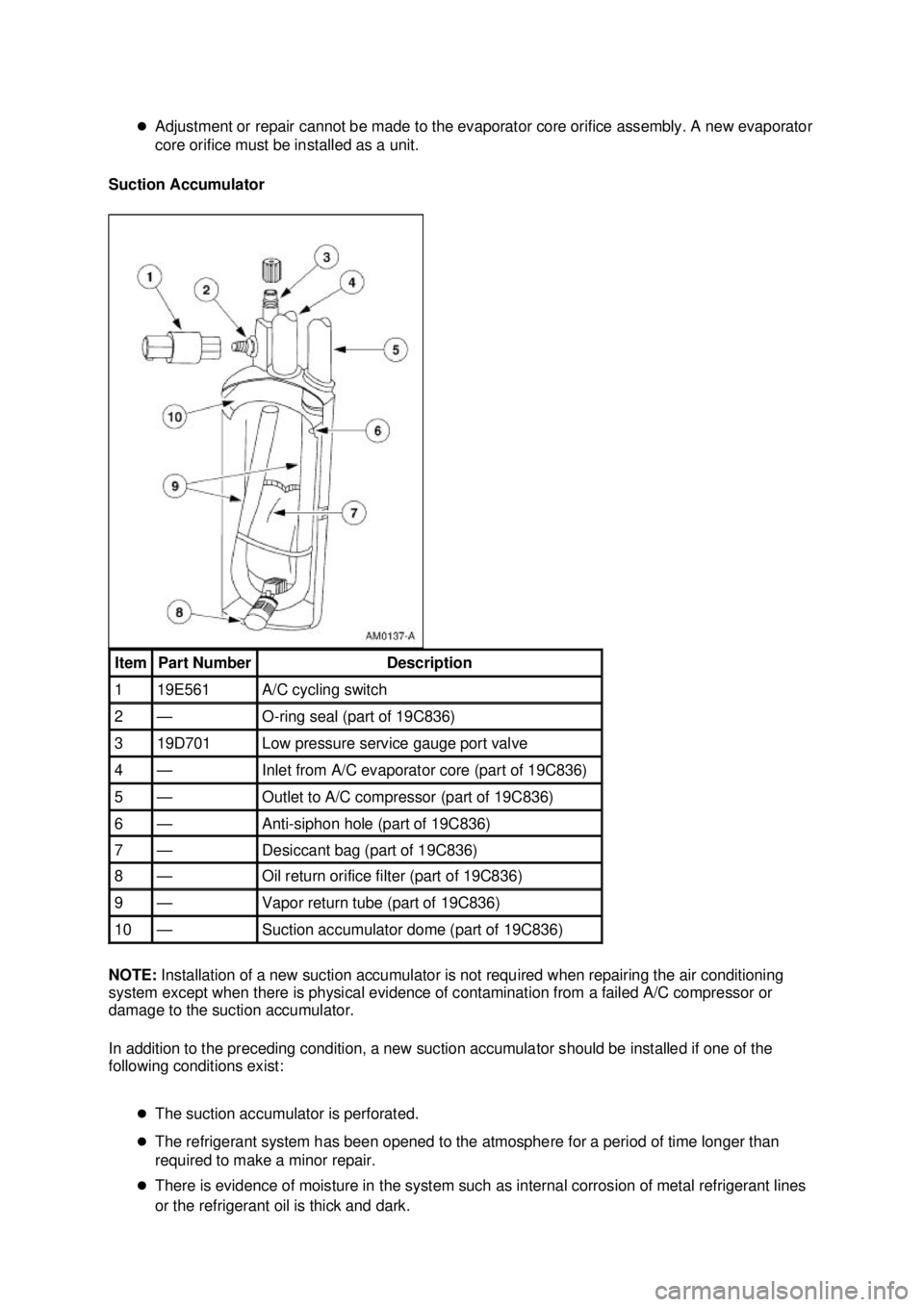 FORD MUSTANG 2003  Workshop Manual �z
Adjustment or repair cannot be made to the evaporator core orifice assembly. A new evaporator 
core orifice must be installed as a unit. 
Suction Accumulator 
NOTE:  Installation of a new suction a