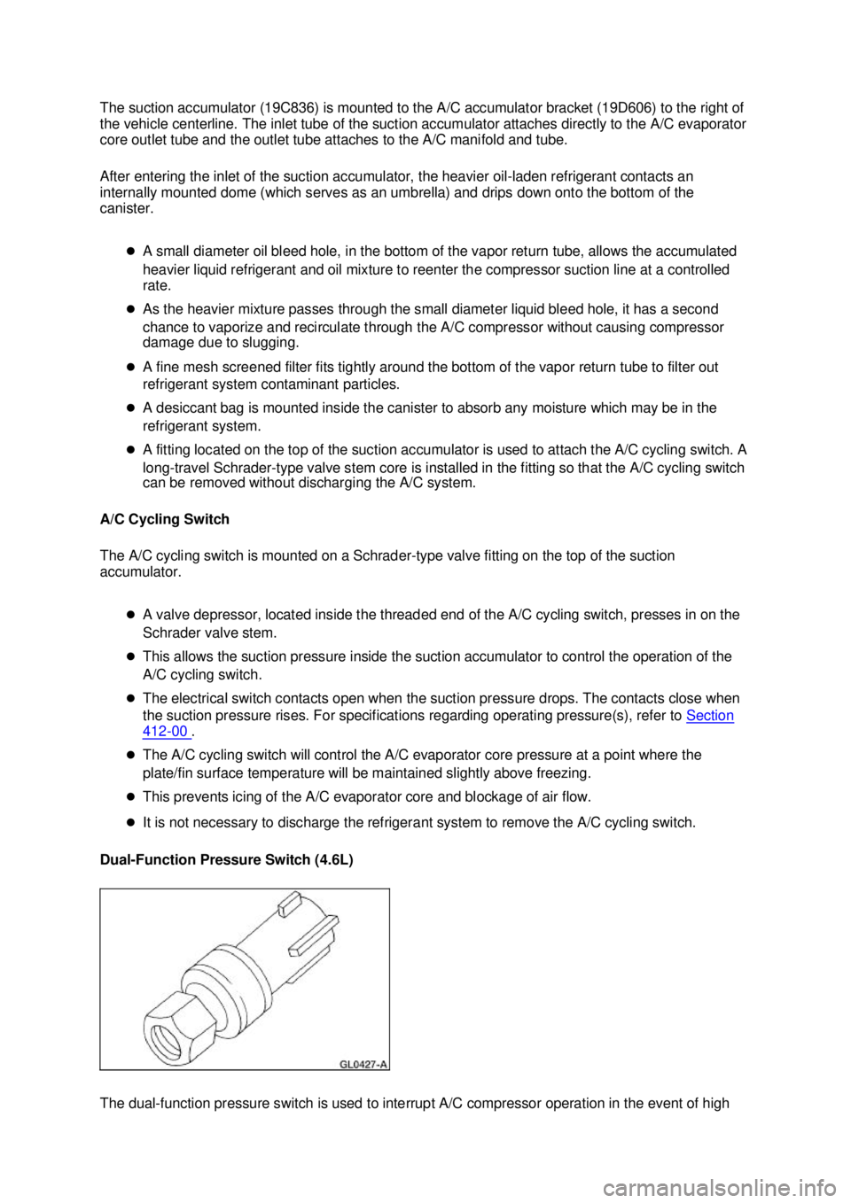 FORD MUSTANG 2003  Workshop Manual The suction accumulator (19C836) is mounted to the A/C accumulator bracket (19D606) to the right of 
the vehicle centerline. The inlet tube of the suction accumulator attaches directly to the A/C evap