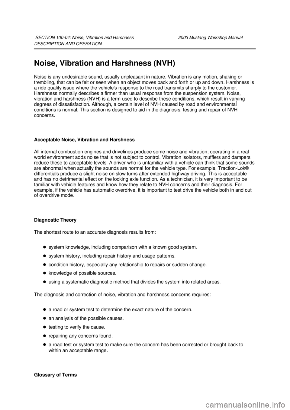 FORD MUSTANG 2003  Workshop Manual DESCRIPTION AND OPERATION 
Noise, Vibration and Harshness (NVH) 
Noise is any undesirable sound, usually unpleasant in nature. Vibration is any motion, shaking or 
trembling, that can be felt or seen 