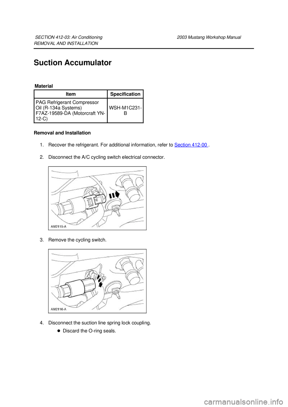 FORD MUSTANG 2003  Workshop Manual REMOVAL AND INSTALLATION 
Suction Accumulator 
Removal and Installation 
1. Recover the refrigerant. For additional information, refer to  Section 412 - 00  . 
2. Disconnect the A/C cycling switch ele