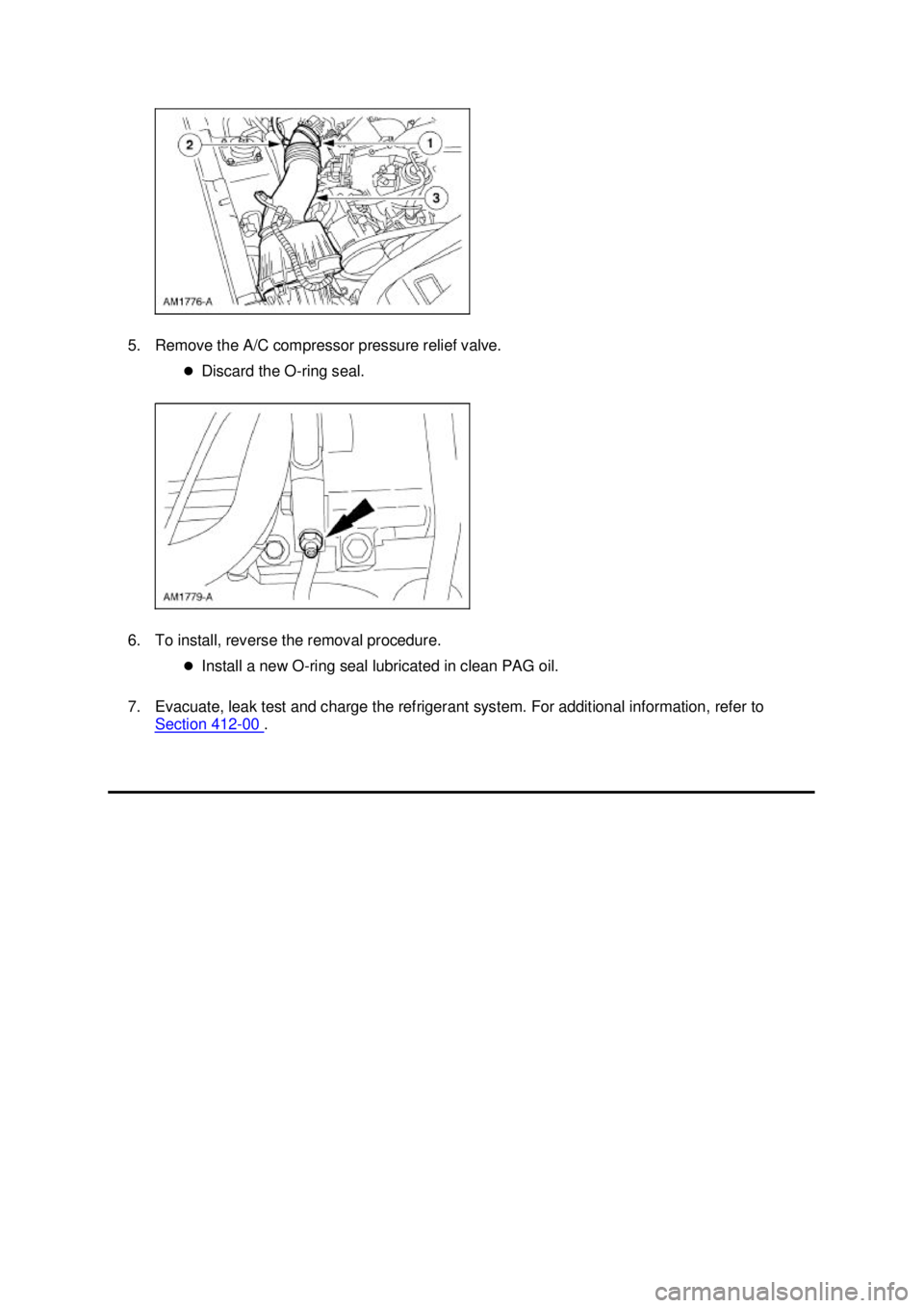 FORD MUSTANG 2003  Workshop Manual 5. Remove the A/C compressor pressure relief valve. 
�zDiscard the O- ring seal. 
6. To install, reverse the removal procedure.  �zInstall a new O- ring seal lubricated in clean PAG oil. 
7. Evacuate,