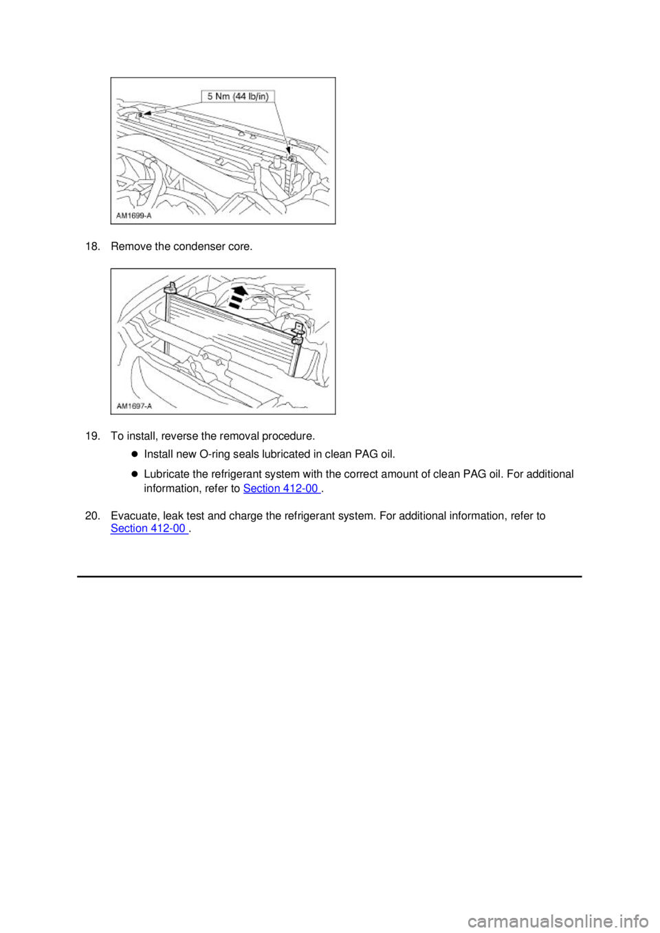 FORD MUSTANG 2003  Workshop Manual 18. Remove the condenser core. 
19. To install, reverse the removal procedure. 
�zInstall new O- ring seals lubricated in clean PAG oil. 
�z Lubricate the refrigerant system with the correct amount of