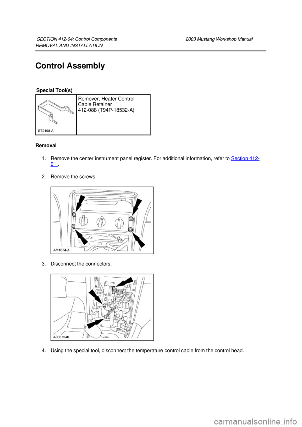 FORD MUSTANG 2003 Manual Online REMOVAL AND INSTALLATION 
Control Assembly 
Removal 
1. Remove the center instrument panel register. For additional information, refer to  Section 412 -
01  . 
2. Remove the screws. 
3. Disconnect the