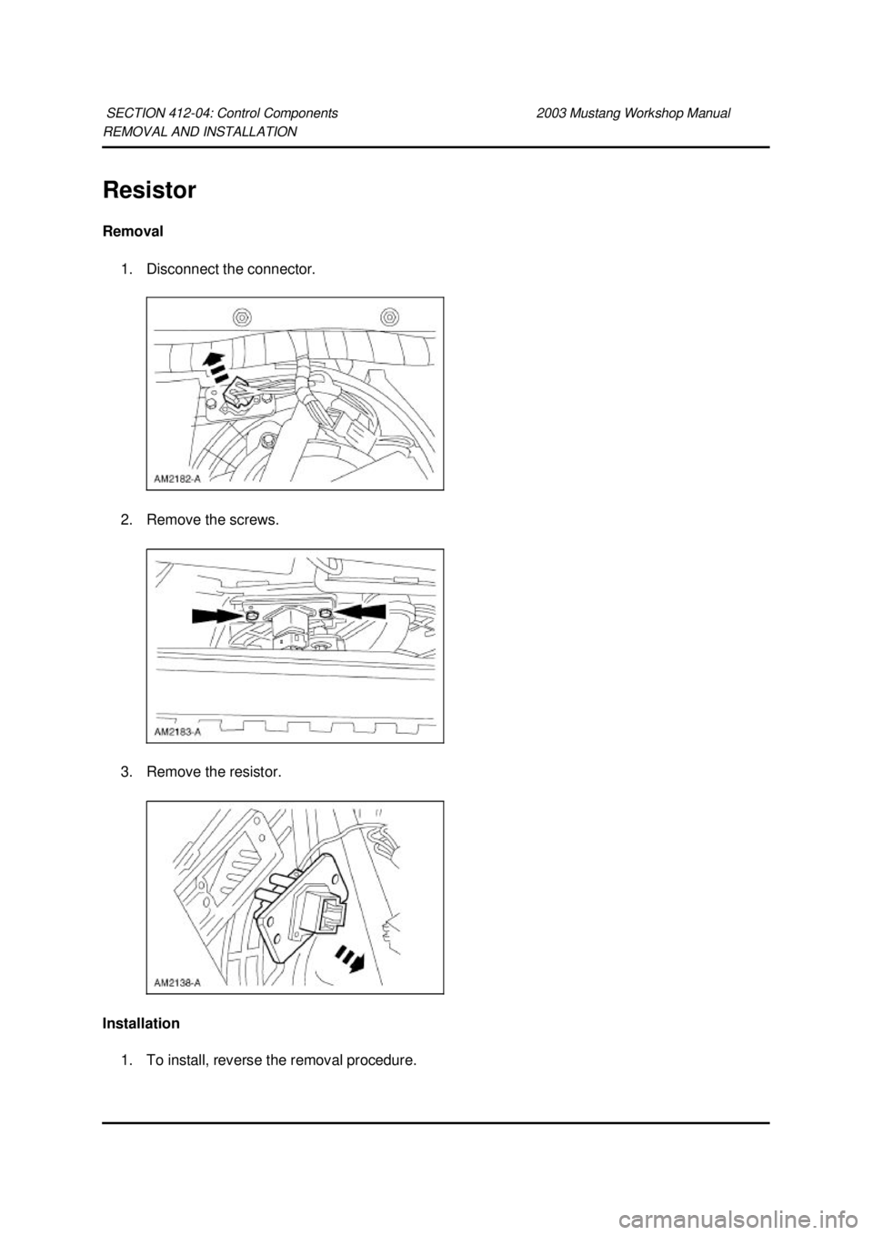 FORD MUSTANG 2003  Workshop Manual REMOVAL AND INSTALLATION 
Resistor 
Removal 
1. Disconnect the connector. 
2. Remove the screws. 
3. Remove the resistor. 
Installation  1. To install, reverse the removal procedure. 
SECTION 412-
04: