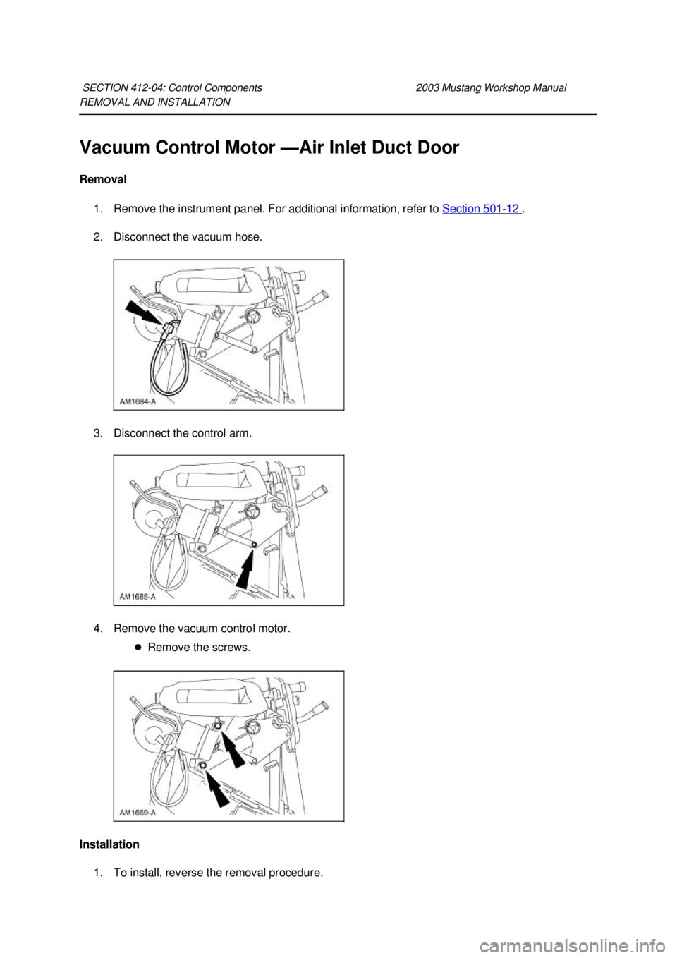 FORD MUSTANG 2003 Owners Guide REMOVAL AND INSTALLATION 
Vacuum Control Motor —Air Inlet Duct Door 
Removal  1. Remove the instrument panel. For additional information, refer to  Section 501 - 12  . 
2. Disconnect the vacuum hose