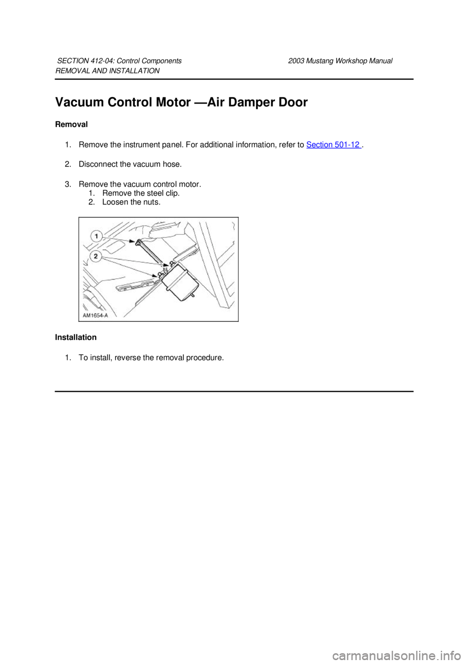 FORD MUSTANG 2003 Owners Guide REMOVAL AND INSTALLATION 
Vacuum Control Motor —Air Damper Door 
Removal  1. Remove the instrument panel. For additional information, refer to  Section 501 - 12  . 
2. Disconnect the vacuum hose. 
3