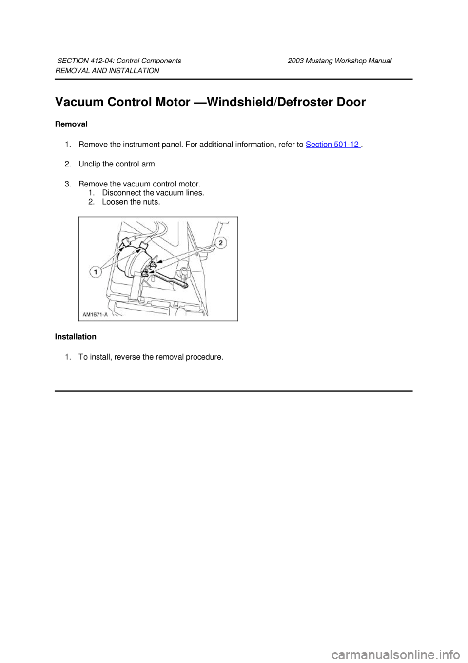 FORD MUSTANG 2003 Owners Guide REMOVAL AND INSTALLATION 
Vacuum Control Motor —Windshield/Defroster Door 
Removal  1. Remove the instrument panel. For additional information, refer to  Section 501 - 12  . 
2. Unclip the control a