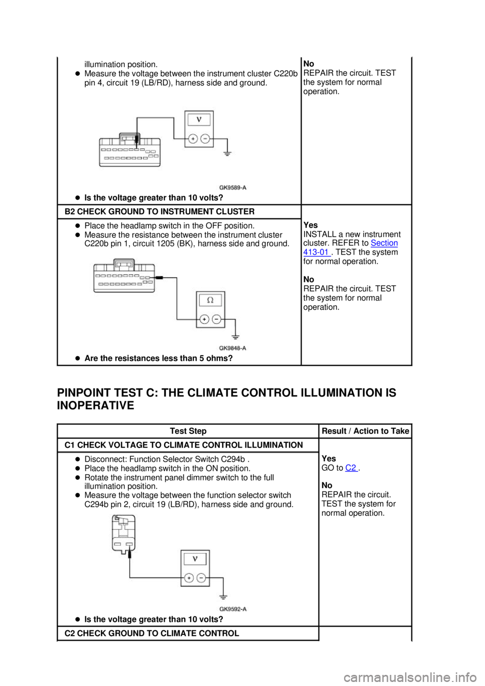 FORD MUSTANG 2003  Workshop Manual PINPOINT TEST C: THE CLIMATE CONTROL ILLUMINATION IS 
INOPERATIVE  illumination position. 
�z Measure the voltage between the instrument cluster C220b 
pin 4, circuit 19 (LB/RD), harness side and grou