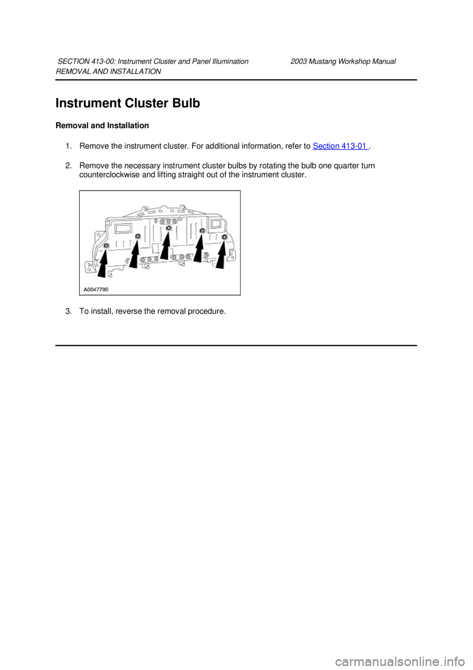 FORD MUSTANG 2003 User Guide REMOVAL AND INSTALLATION 
Instrument Cluster Bulb 
Removal and Installation 
1. Remove the instrument cluster. For additional information, refer to  Section 413 - 01  . 
2. Remove the necessary instru