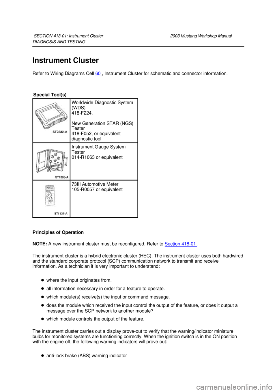 FORD MUSTANG 2003  Workshop Manual DIAGNOSIS AND TESTING 
Instrument Cluster 
Refer to Wiring Diagrams Cell 
60  , Instrument Cluster for schematic and connector information. 
Principles of Operation 
NOTE:  A new instrument cluster mu