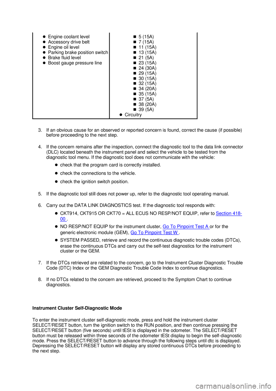 FORD MUSTANG 2003  Workshop Manual 3. If an obvious cause for an observed or reported concern is found, correct the cause (if possible) 
before proceeding to the next step. 
4. If the concern remains after the inspection, connect the d