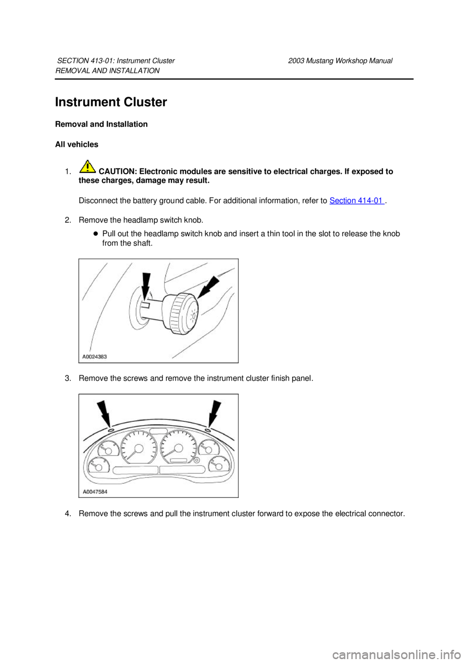 FORD MUSTANG 2003  Workshop Manual REMOVAL AND INSTALLATION 
Instrument Cluster 
Removal and Installation 
All vehicles 
1.  CAUTION: Electronic modules are sensitive to electrical charges. If exposed to 
these charges, damage may resu
