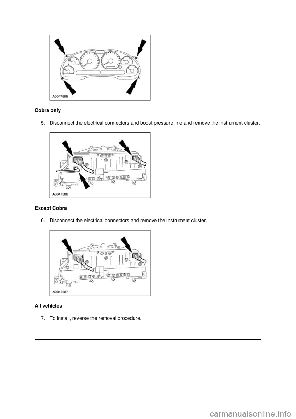 FORD MUSTANG 2003  Workshop Manual Cobra only 
5. Disconnect the electrical connectors and boost pressure line and remove the instrument cluster. 
Except Cobra  6. Disconnect the electrical connectors and remove the instrument cluster.