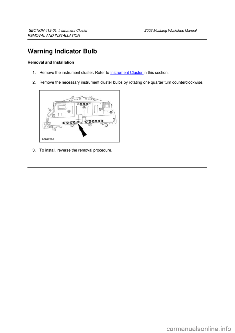 FORD MUSTANG 2003 User Guide REMOVAL AND INSTALLATION 
Warning Indicator Bulb 
Removal and Installation 
1. Remove the instrument cluster. Refer to  Instrument Cluster  in this section. 
2. Remove the necessary instrument cluster