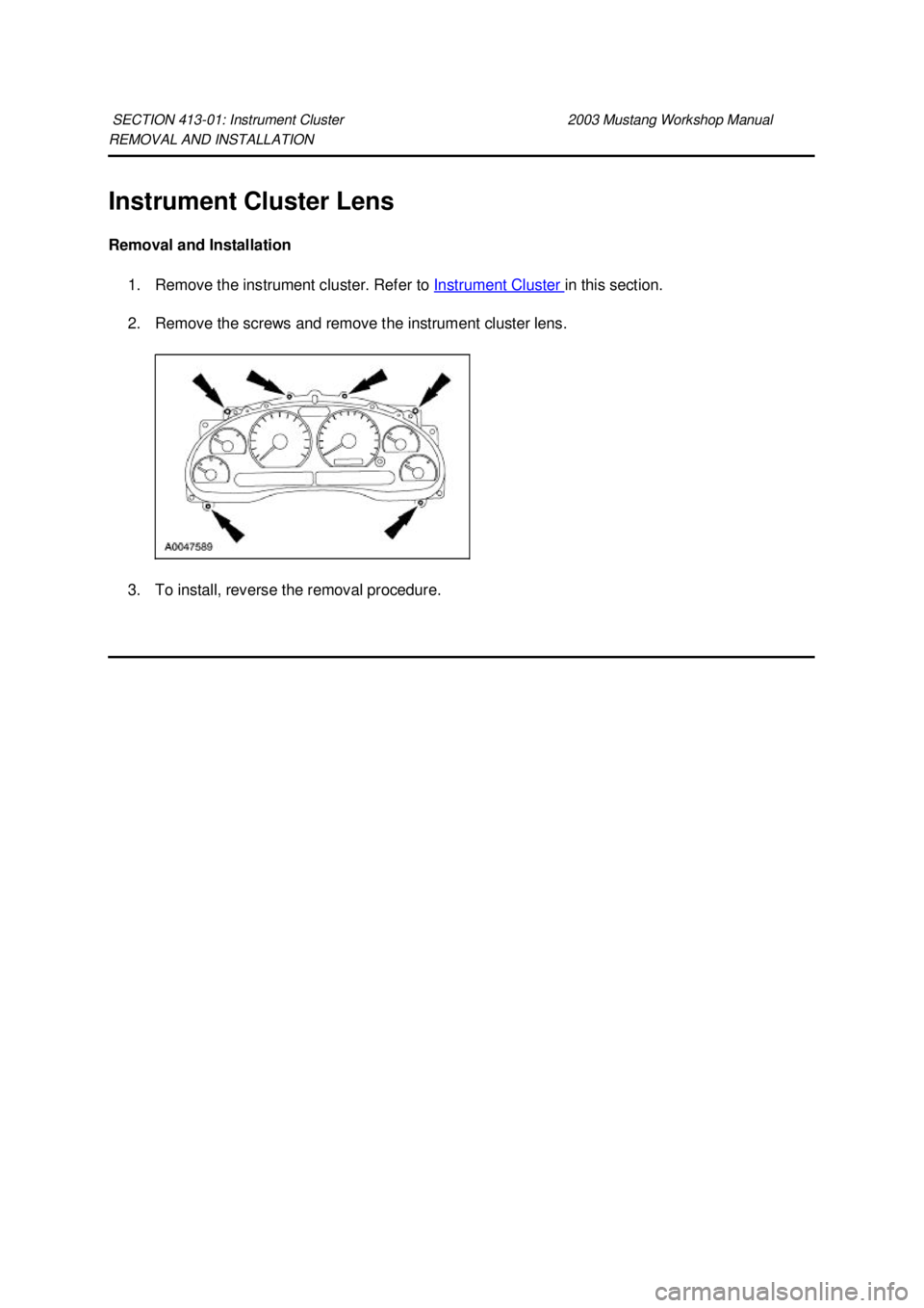 FORD MUSTANG 2003  Workshop Manual REMOVAL AND INSTALLATION 
Instrument Cluster Lens 
Removal and Installation 
1. Remove the instrument cluster. Refer to  Instrument Cluster  in this section. 
2. Remove the screws and remove the instr