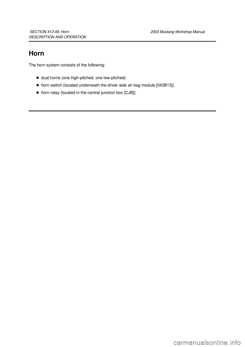 FORD MUSTANG 2003  Workshop Manual DESCRIPTION AND OPERATION 
Horn 
The horn system consists of the following: 
�zdual horns (one high-pitched, one low- pitched) 
�z horn switch (located underneath the driver side air bag module [043B1