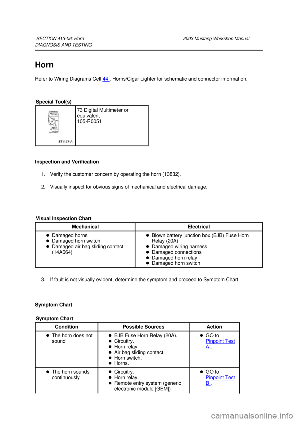 FORD MUSTANG 2003  Workshop Manual DIAGNOSIS AND TESTING 
Horn 
Refer to Wiring Diagrams Cell 
44  , Horns/Cigar Lighter for schematic and connector information. 
Inspection and Verification  1. Verify the customer concern by operating