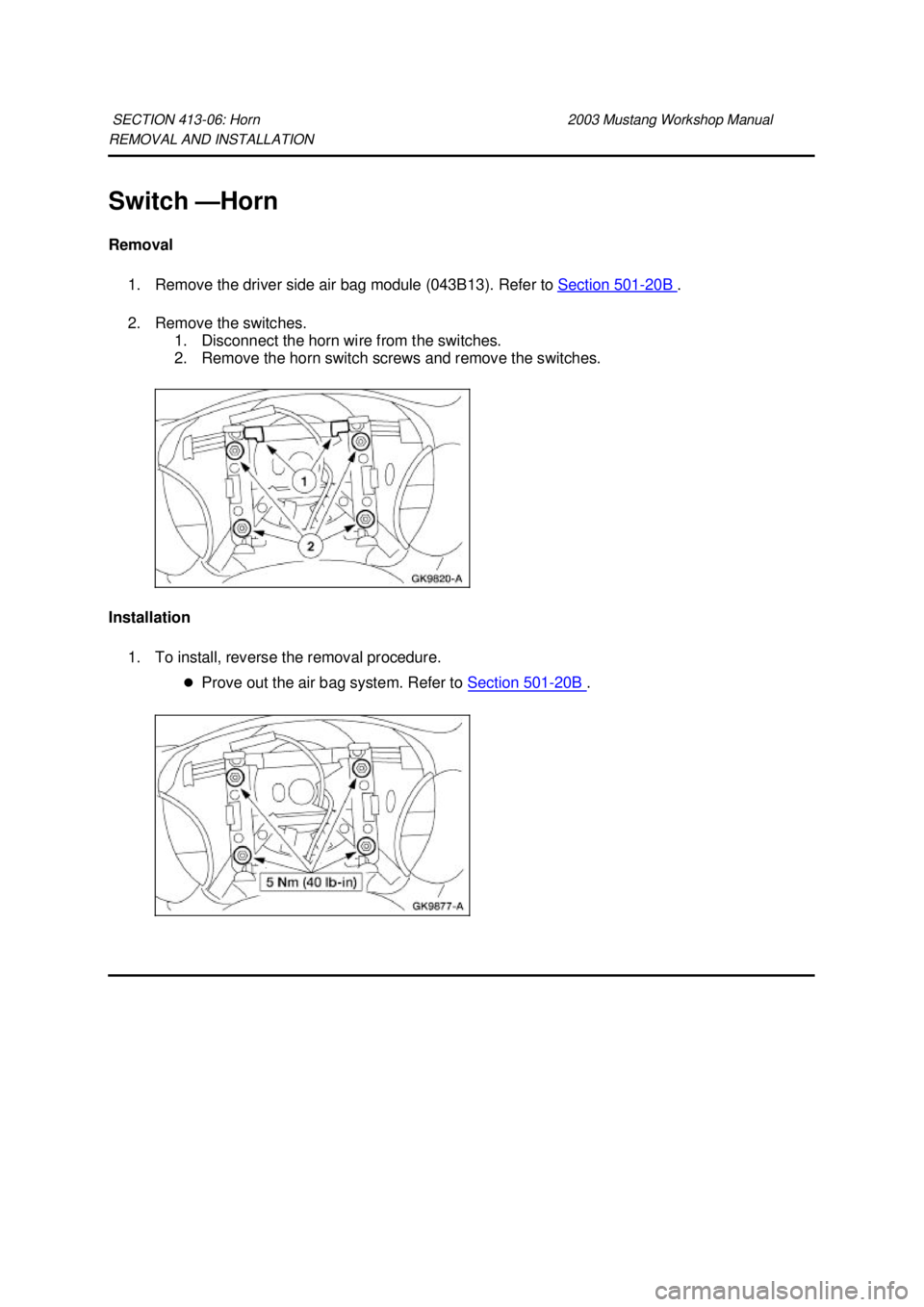FORD MUSTANG 2003 User Guide REMOVAL AND INSTALLATION 
Switch —
Horn 
Removal  1. Remove the driver side air bag module (043B13). Refer to  Section 501 - 20B  . 
2. Remove the switches.  1. Disconnect the horn wire from the swi
