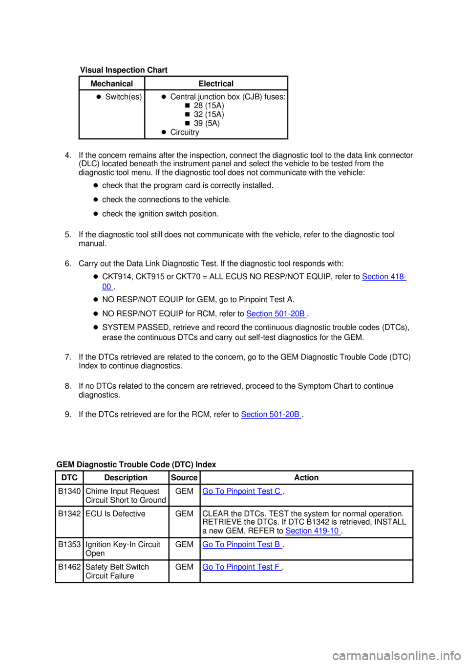 FORD MUSTANG 2003 Service Manual 4. If the concern remains after the inspection, connect the diagnostic tool to the data link connector 
(DLC) located beneath the instrument panel and select the vehicle to be tested from the 
diagnos