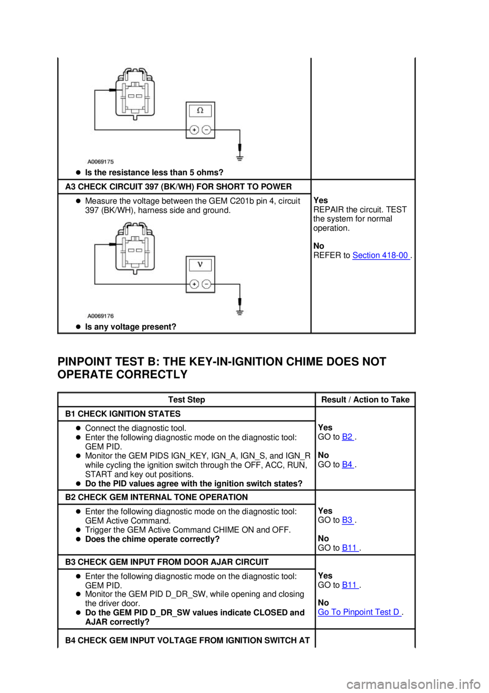 FORD MUSTANG 2003  Workshop Manual PINPOINT TEST B: THE KEY-
IN-IGNITION CHIME DOES NOT 
OPERATE CORRECTLY  �z
Is the resistance less than 5 ohms?  A3 CHECK CIRCUIT 397 (BK/WH) FOR SHORT TO POWER 
�z
Measure the voltage between the GEM