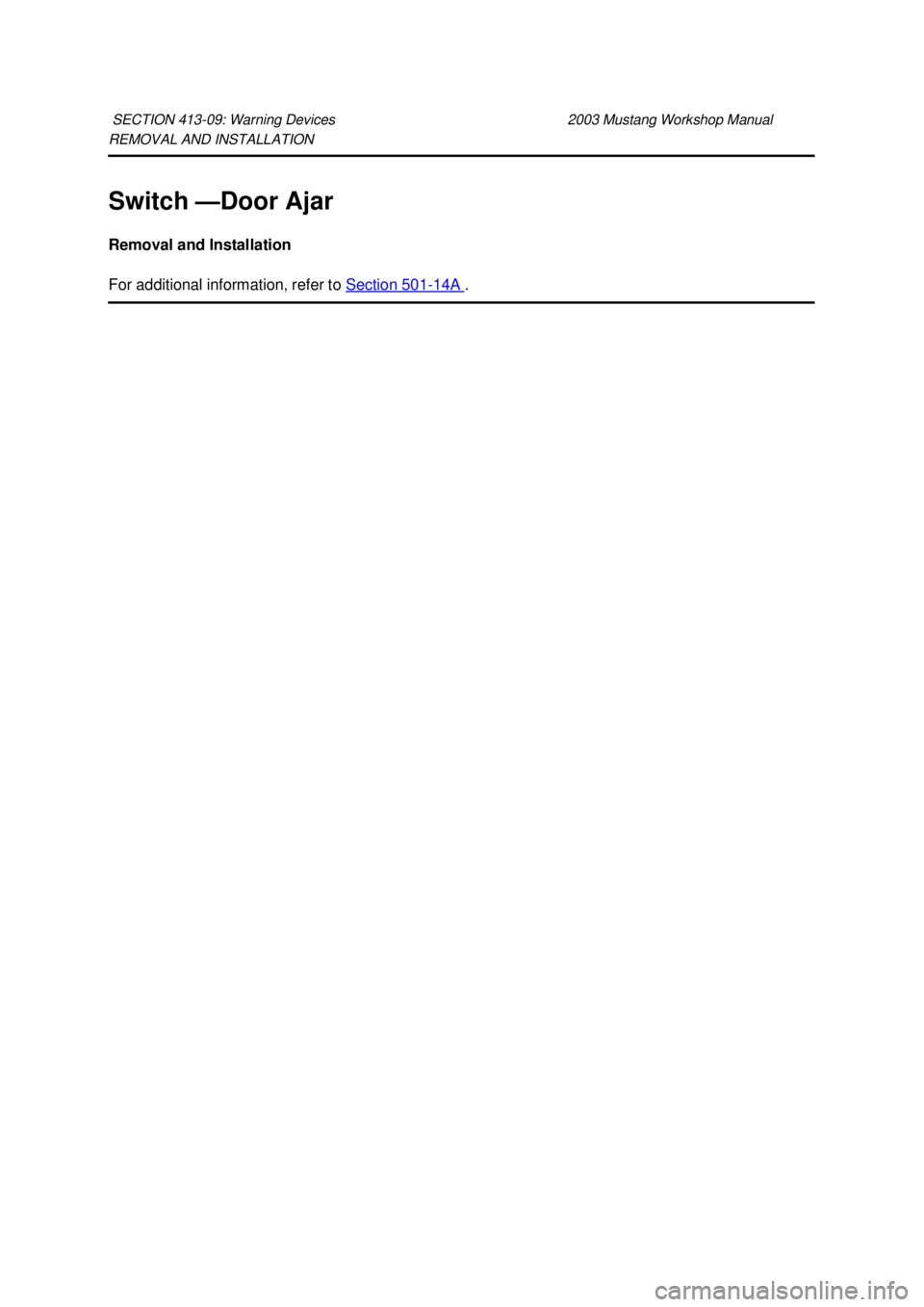 FORD MUSTANG 2003 Repair Manual REMOVAL AND INSTALLATION 
Switch —
Door Ajar 
Removal and Installation 
For additional information, refer to  Section 501 - 14A  . 
SECTION 413-
09: Warning Devices  2003 Mustang Workshop Manual  K