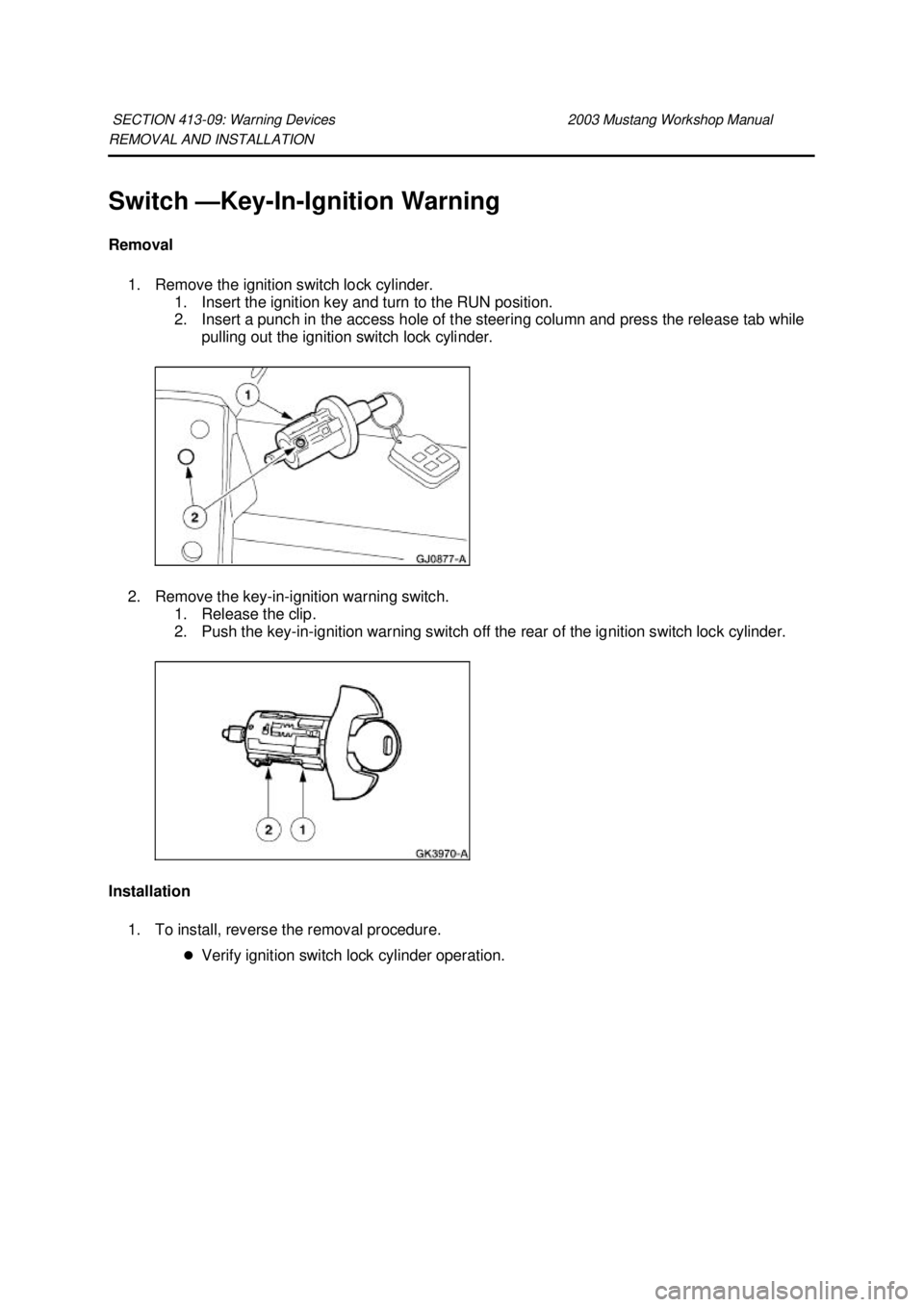 FORD MUSTANG 2003  Workshop Manual REMOVAL AND INSTALLATION 
Switch —
Key-In-Ignition Warning 
Removal  1. Remove the ignition switch lock cylinder.  1. Insert the ignition key and turn to the RUN position. 
2. Insert a punch in the 