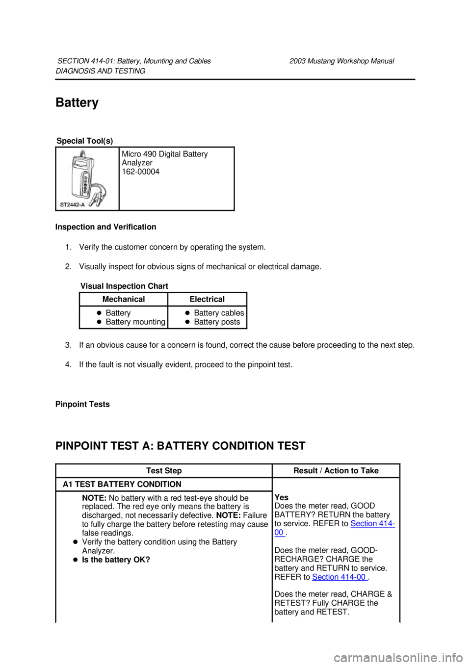 FORD MUSTANG 2003  Workshop Manual DIAGNOSIS AND TESTING 
Battery 
Inspection and Verification 
1. Verify the customer concern by operating the system. 
2. Visually inspect for obvious signs of mechanical or electrical damage. 
3. If a