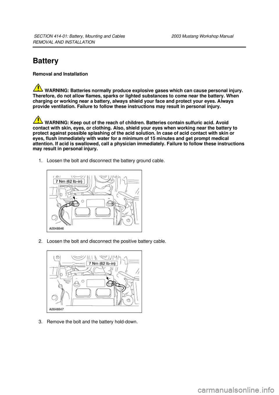 FORD MUSTANG 2003 Owners Guide REMOVAL AND INSTALLATION 
Battery 
Removal and Installation 
 WARNING: Batteries normally produce explosive gases which can cause personal injury. 
Therefore, do not allow flames, sparks or lighted su