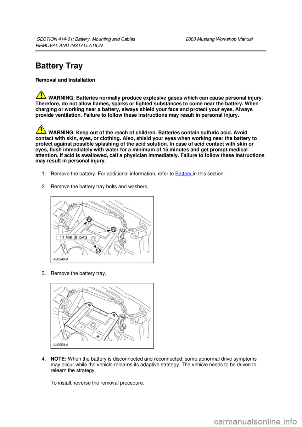 FORD MUSTANG 2003 Workshop Manual REMOVAL AND INSTALLATION
Battery Tray
Removal and Installation
WARNING: Batteries normally produce explosive gases which can cause personal injury.
Therefore, do not allow flames, sparks or light FORD MUSTANG 2003 Workshop Manual REMOVAL AND INSTALLATION
Battery Tray
Removal and Installation
WARNING: Batteries normally produce explosive gases which can cause personal injury.
Therefore, do not allow flames, sparks or light