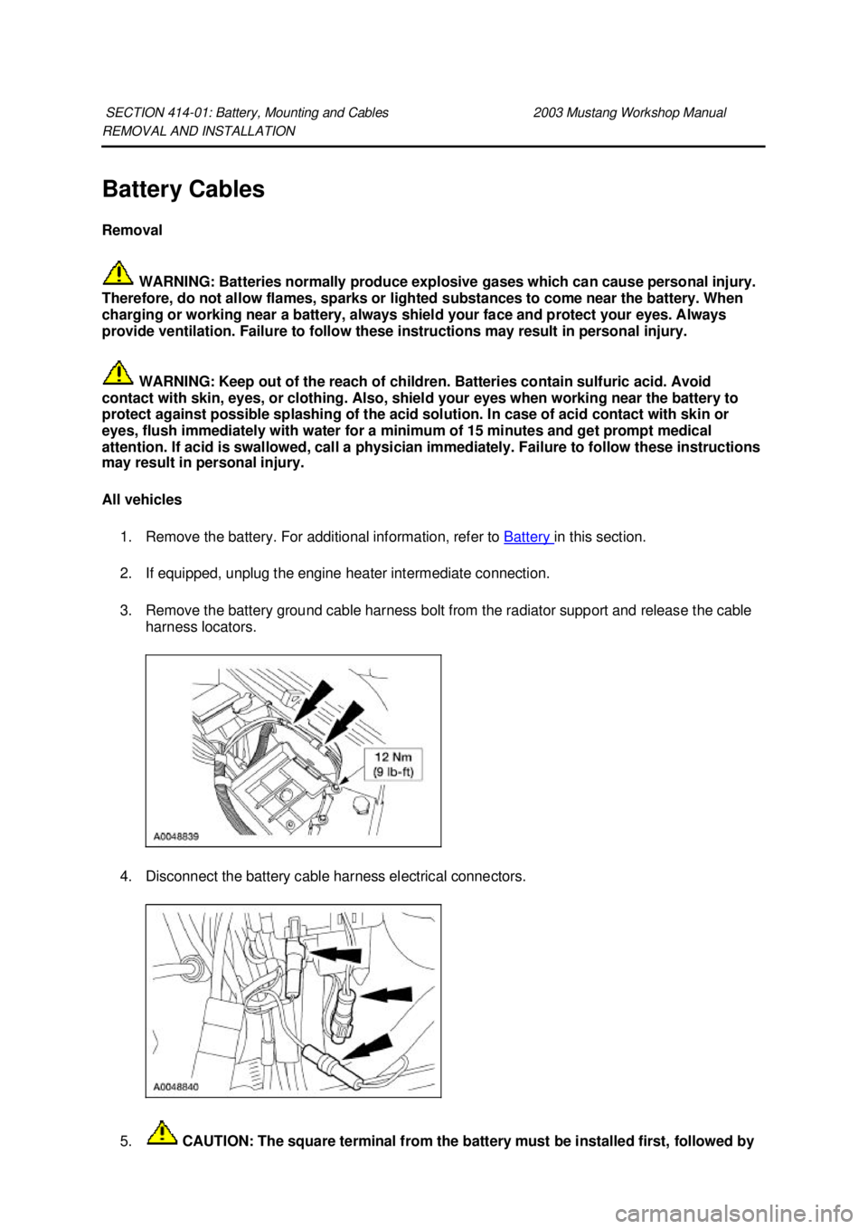FORD MUSTANG 2003 Manual Online REMOVAL AND INSTALLATION 
Battery Cables 
Removal 
 WARNING: Batteries normally produce explosive gases which can cause personal injury. 
Therefore, do not allow flames, sparks or lighted substances t