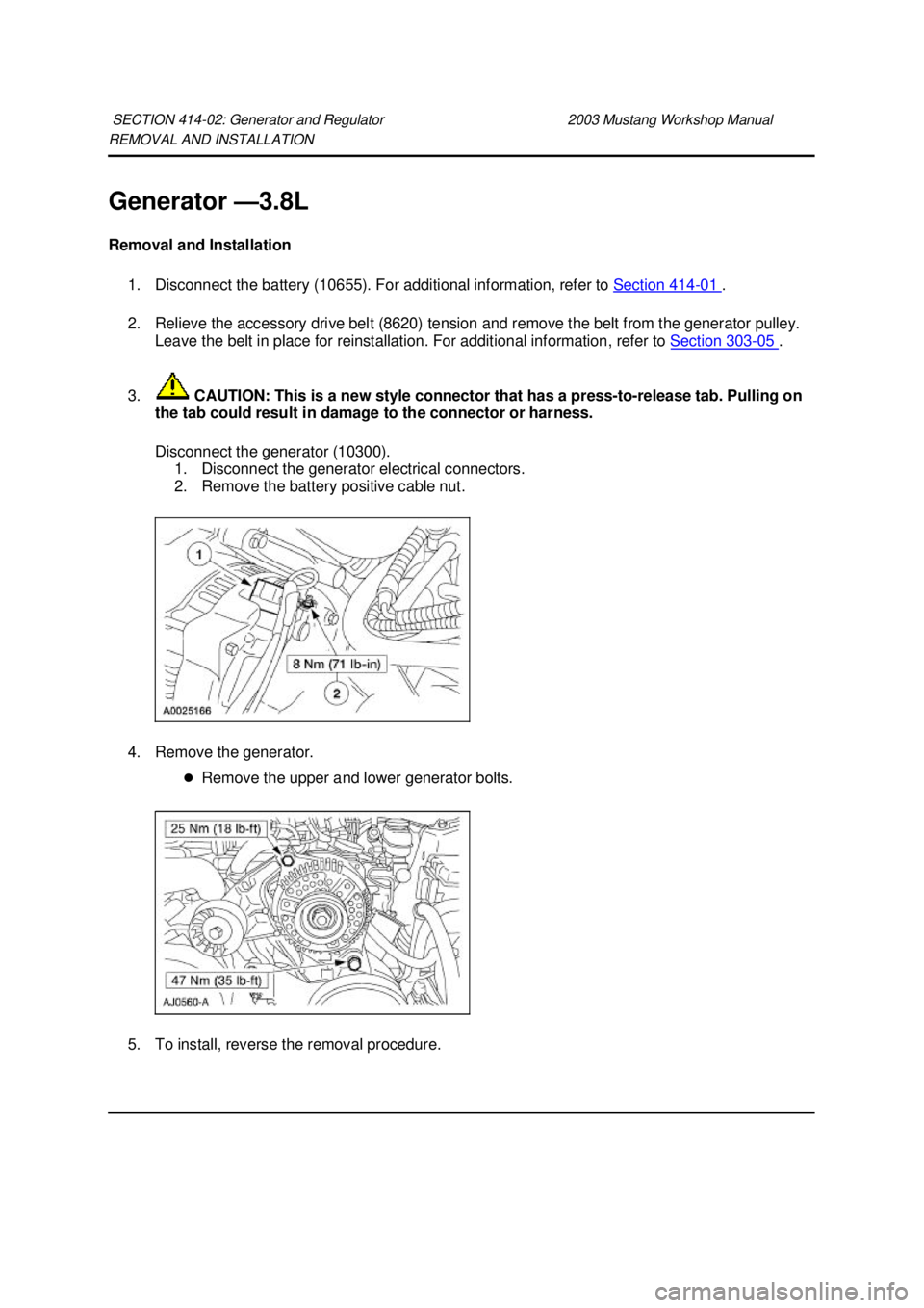 FORD MUSTANG 2003  Workshop Manual REMOVAL AND INSTALLATION 
Generator —
3.8L 
Removal and Installation  1. Disconnect the battery (10655). For additional information, refer to  Section 414 - 01  . 
2. Relieve the accessory drive bel