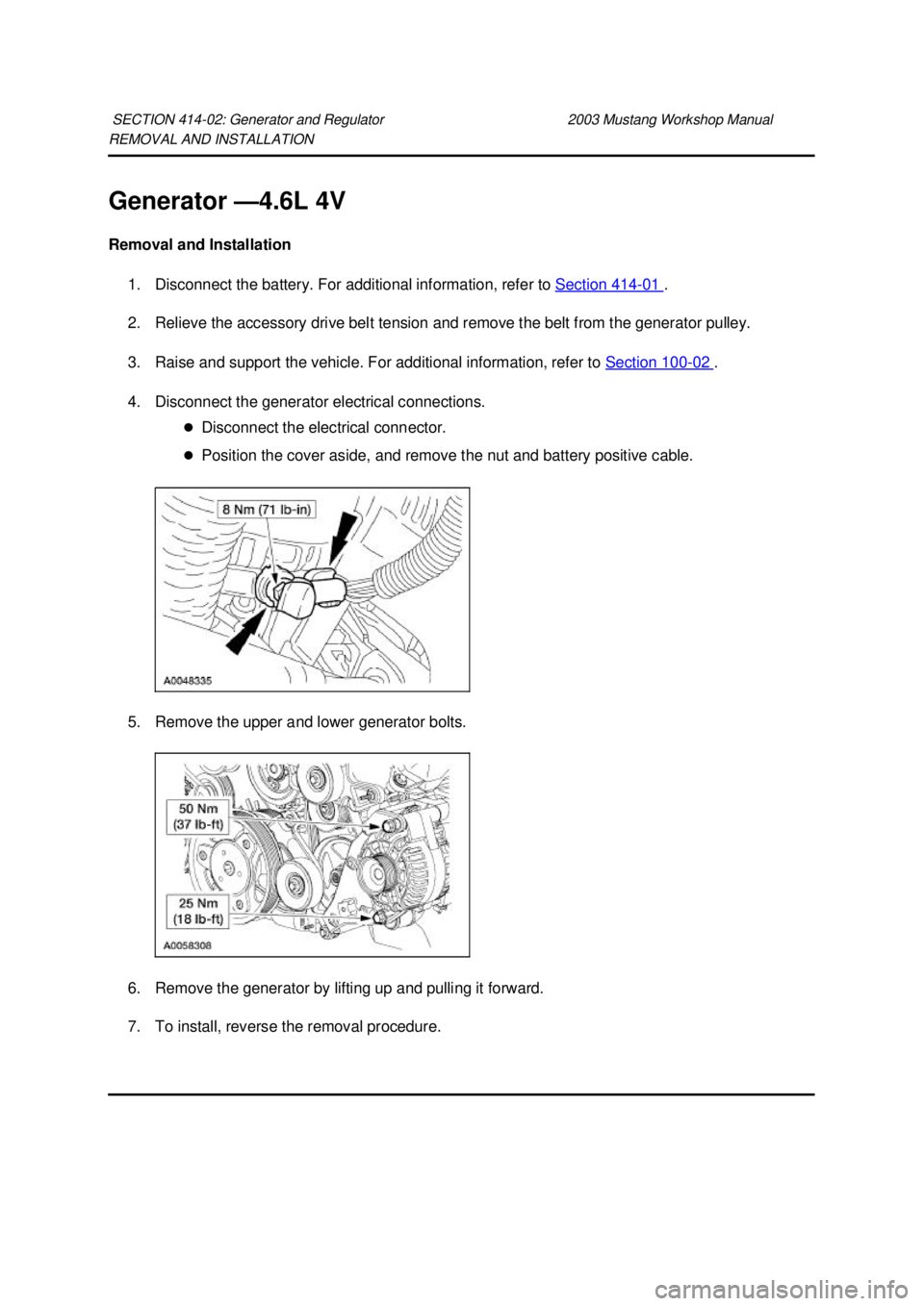 FORD MUSTANG 2003  Workshop Manual REMOVAL AND INSTALLATION 
Generator —
4.6L 4V 
Removal and Installation  1. Disconnect the battery. For additional information, refer to  Section 414 - 01  . 
2. Relieve the accessory drive belt ten