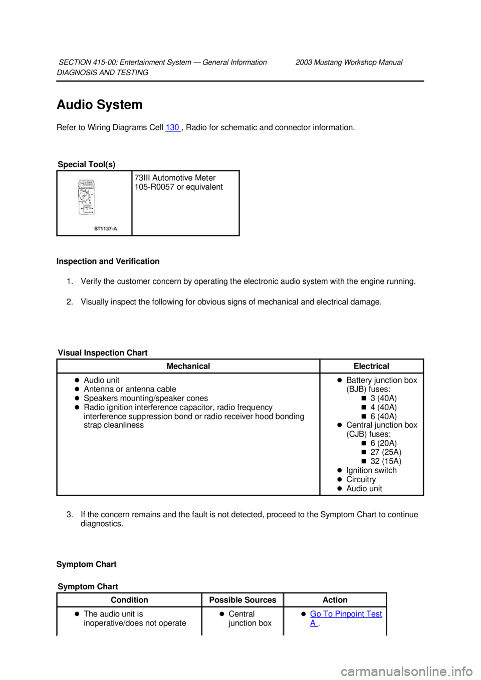 FORD MUSTANG 2003  Workshop Manual DIAGNOSIS AND TESTING 
Audio System 
Refer to Wiring Diagrams Cell 
130  , Radio for schematic and connector information. 
Inspection and Verification  1. Verify the customer concern by operating the 