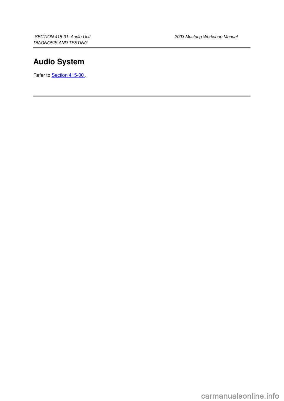 FORD MUSTANG 2003 Owners Manual DIAGNOSIS AND TESTING 
Audio System 
Refer to 
Section 415 - 00  . 
SECTION 415-
01: Audio Unit  2003 Mustang Workshop Manual  Klj .  1 ba
  12003 Mustang Workshop Manual
18. 11. 2011file:///C:/F