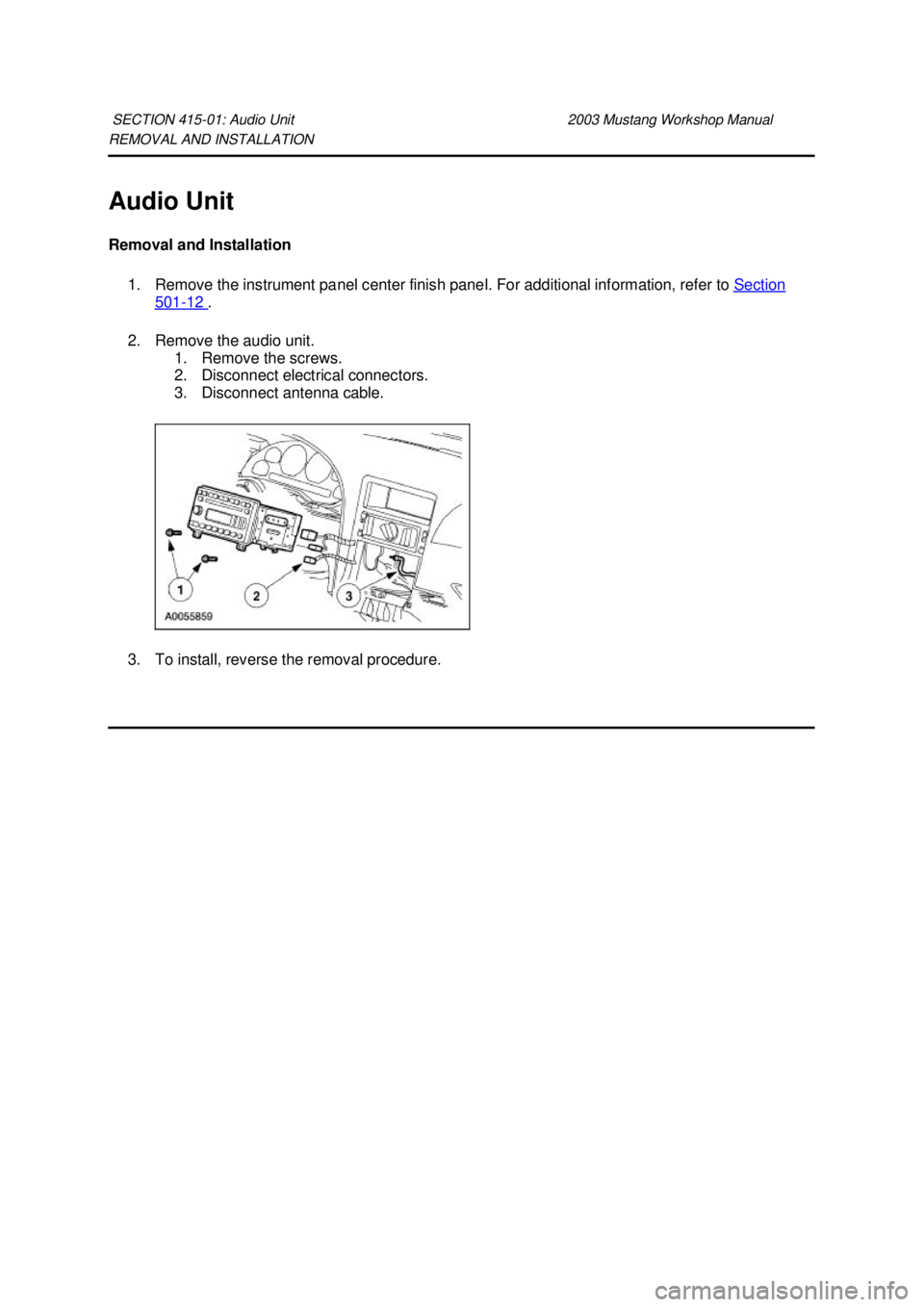 FORD MUSTANG 2003 Owners Manual REMOVAL AND INSTALLATION 
Audio Unit 
Removal and Installation 
1. Remove the instrument panel center finish panel. For additional information, refer to  Section 501 - 12  . 
2. Remove the audio unit.