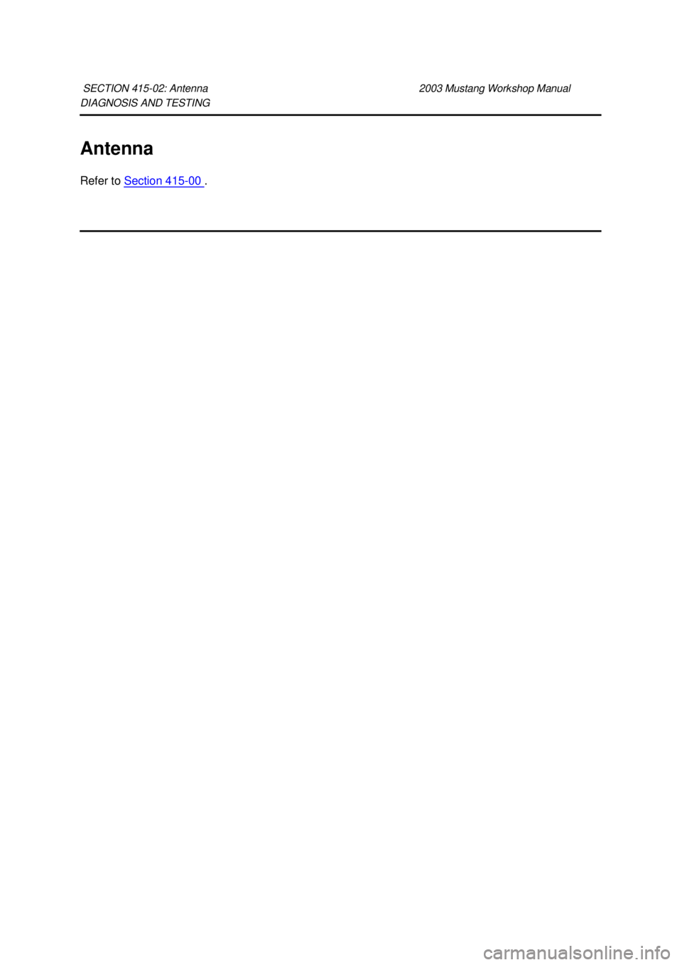 FORD MUSTANG 2003  Workshop Manual DIAGNOSIS AND TESTING 
Antenna 
Refer to 
Section 415 - 00  . 
SECTION 415-
02: Antenna  2003 Mustang Workshop Manual  Klj .  1 ba
  12003 Mustang Workshop Manual
18. 11. 2011file:///C:/Ford/2000