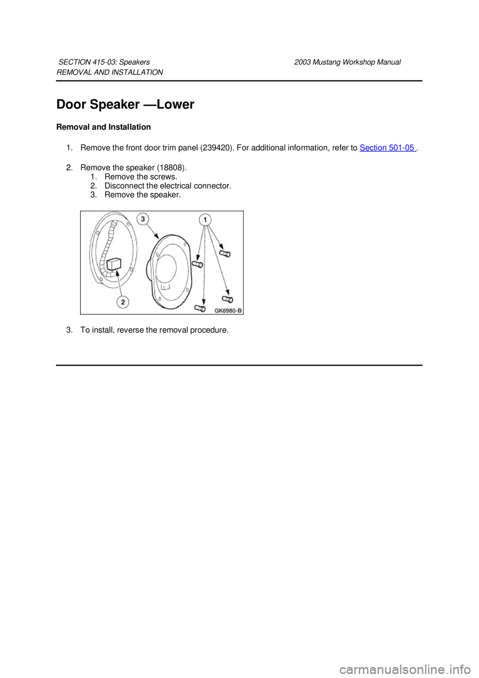 FORD MUSTANG 2003 Repair Manual REMOVAL AND INSTALLATION 
Door Speaker —
Lower 
Removal and Installation  1. Remove the front door trim panel (239420). For additional information, refer to  Section 501 - 05  . 
2. Remove the speak