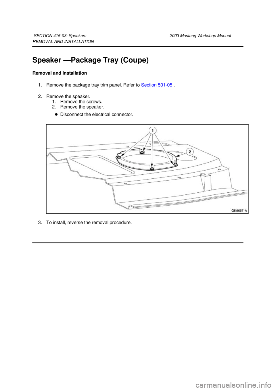 FORD MUSTANG 2003  Workshop Manual REMOVAL AND INSTALLATION 
Speaker —
Package Tray (Coupe) 
Removal and Installation  1. Remove the package tray trim panel. Refer to  Section 501 - 05  . 
2. Remove the speaker.  1. Remove the screws