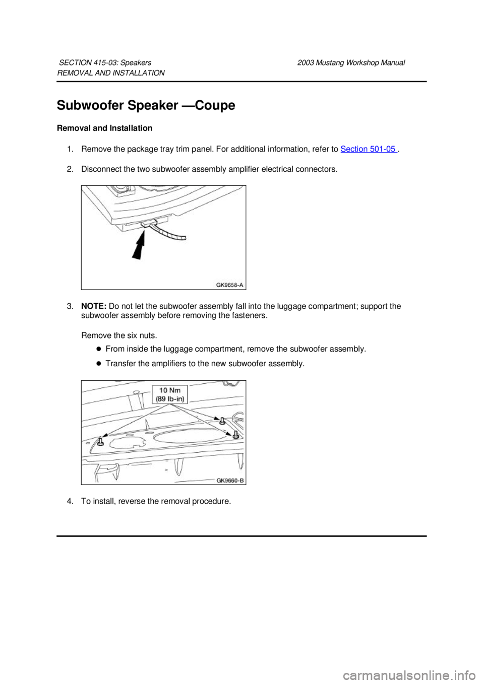 FORD MUSTANG 2003  Workshop Manual REMOVAL AND INSTALLATION 
Subwoofer Speaker —
Coupe 
Removal and Installation  1. Remove the package tray trim panel. For additional information, refer to  Section 501 - 05  . 
2. Disconnect the two