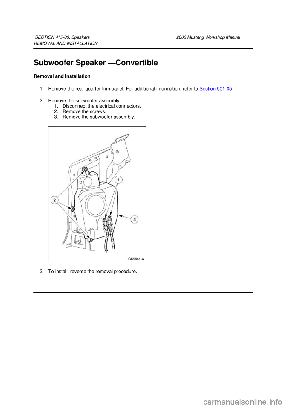 FORD MUSTANG 2003  Workshop Manual REMOVAL AND INSTALLATION 
Subwoofer Speaker —
Convertible 
Removal and Installation  1. Remove the rear quarter trim panel. For additional information, refer to  Section 501 - 05  . 
2. Remove the s