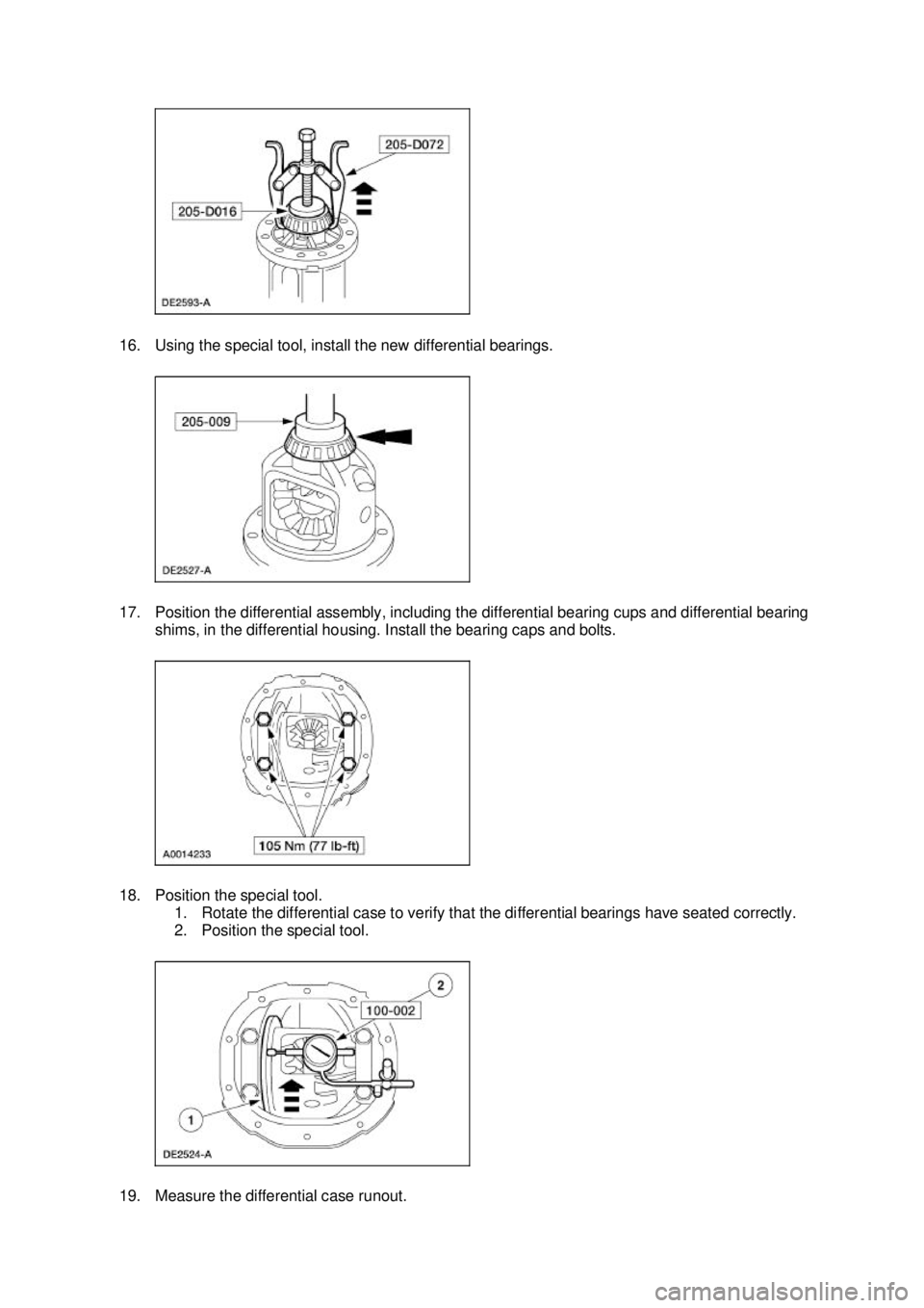 FORD MUSTANG 2003 Repair Manual 16. Using the special tool, install the new differential bearings.
17. Position the differential assembly, including the differential bearing cups and differential bearing
shims, in the differential FORD MUSTANG 2003 Repair Manual 16. Using the special tool, install the new differential bearings.
17. Position the differential assembly, including the differential bearing cups and differential bearing
shims, in the differential