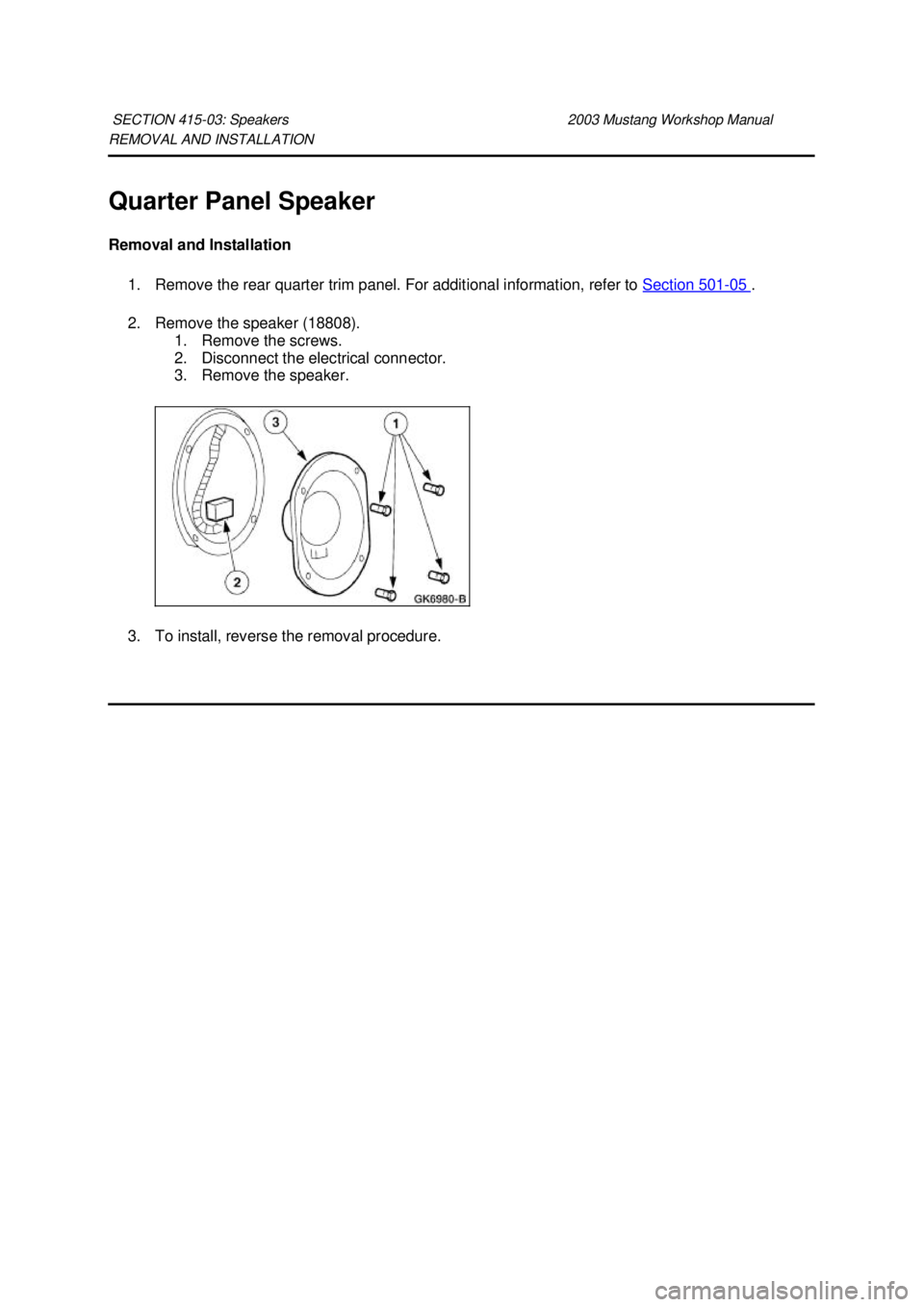 FORD MUSTANG 2003  Workshop Manual REMOVAL AND INSTALLATION 
Quarter Panel Speaker 
Removal and Installation 
1. Remove the rear quarter trim panel. For additional information, refer to  Section 501 - 05  . 
2. Remove the speaker (1880