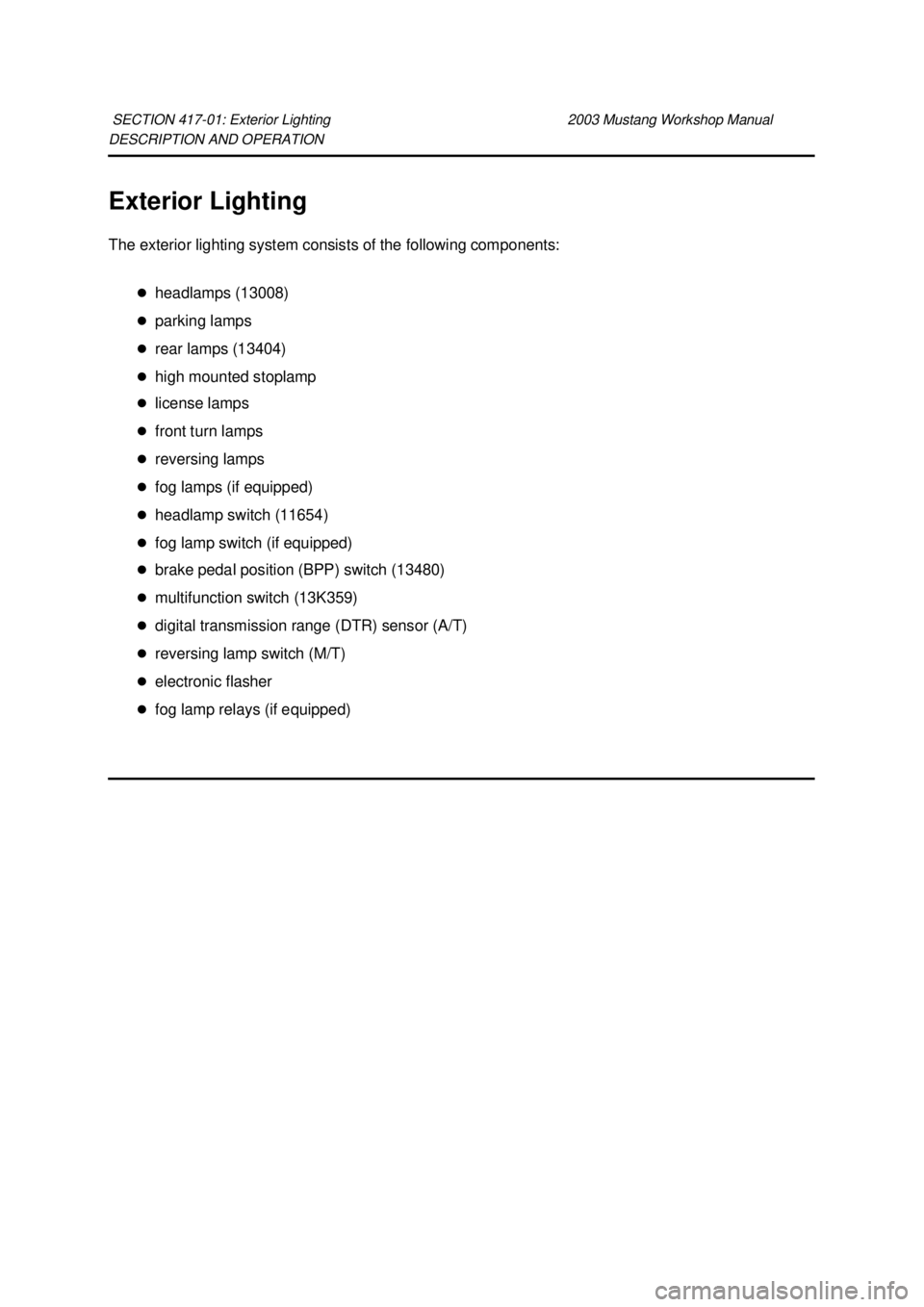 FORD MUSTANG 2003  Workshop Manual DESCRIPTION AND OPERATION 
Exterior Lighting 
The exterior lighting system consists of the following components: 
�zheadlamps (13008) 
�z parking lamps 
�z rear lamps (13404) 
�z high mounted stoplamp